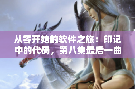 從零開始的軟件之旅：印記中的代碼，第八集最后一曲的啟示