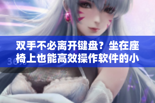雙手不必離開鍵盤？坐在座椅上也能高效操作軟件的小技巧
