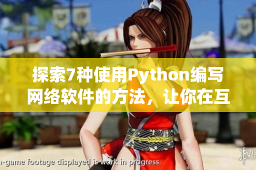 探索7種使用Python編寫網(wǎng)絡軟件的方法，讓你在互聯(lián)網(wǎng)世界中游刃有余