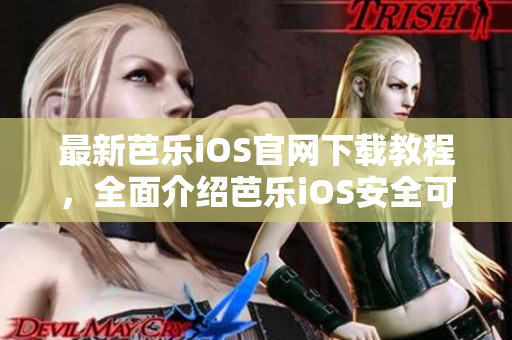 最新芭樂(lè)iOS官網(wǎng)下載教程，全面介紹芭樂(lè)iOS安全可靠下載方式！