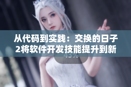 從代碼到實(shí)踐：交換的日子2將軟件開發(fā)技能提升到新高度