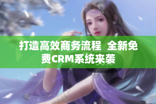 打造高效商務流程  全新免費CRM系統(tǒng)來襲