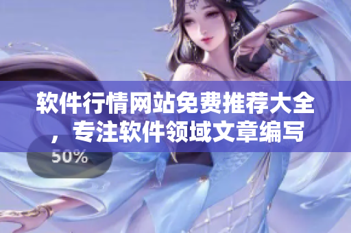 軟件行情網(wǎng)站免費(fèi)推薦大全，專注軟件領(lǐng)域文章編寫