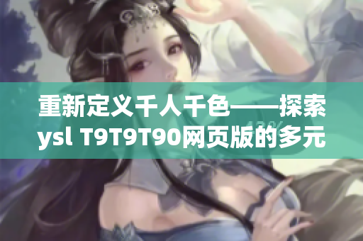 重新定義千人千色——探索ysl T9T9T90網(wǎng)頁版的多元魅力
