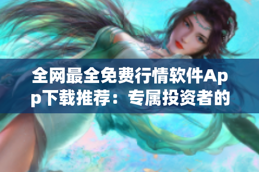 全網(wǎng)最全免費(fèi)行情軟件App下載推薦：專屬投資者的必備利器