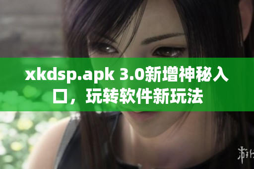 xkdsp.apk 3.0新增神秘入口，玩轉軟件新玩法