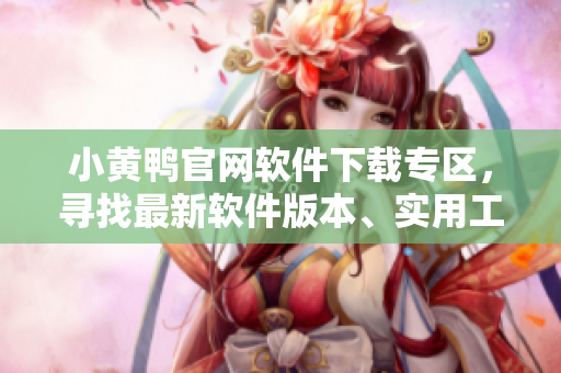 小黃鴨官網(wǎng)軟件下載專區(qū)，尋找最新軟件版本、實用工具和技術分享