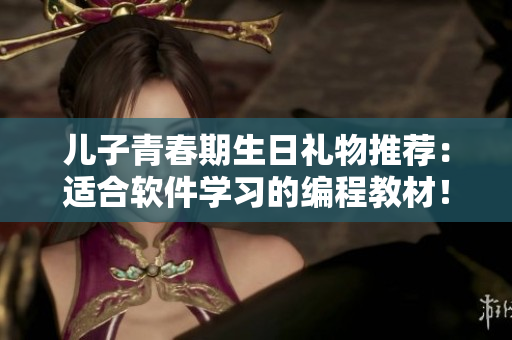 兒子青春期生日禮物推薦：適合軟件學(xué)習(xí)的編程教材！