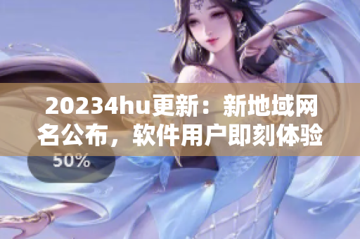 20234hu更新：新地域網(wǎng)名公布，軟件用戶(hù)即刻體驗(yàn)高速穩(wěn)定網(wǎng)絡(luò)