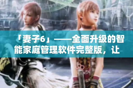 「妻子6」——全面升級的智能家庭管理軟件完整版，讓您的生活更便捷