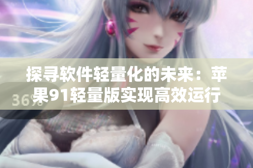 探尋軟件輕量化的未來：蘋果91輕量版實(shí)現(xiàn)高效運(yùn)行