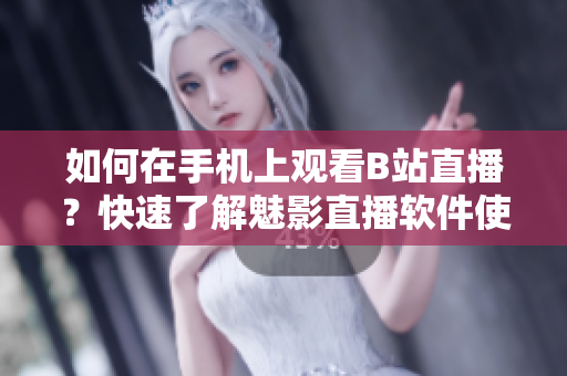 如何在手機(jī)上觀看B站直播？快速了解魅影直播軟件使用技巧