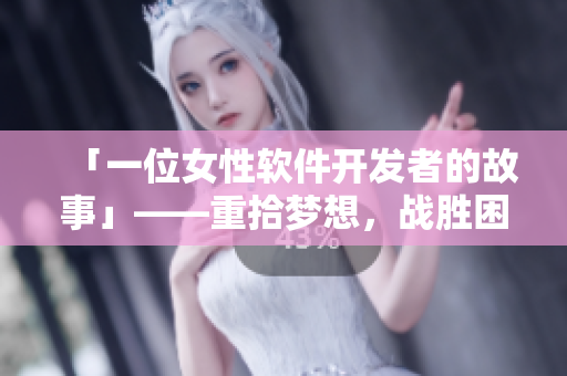 「一位女性軟件開發(fā)者的故事」——重拾夢想，戰(zhàn)勝困難