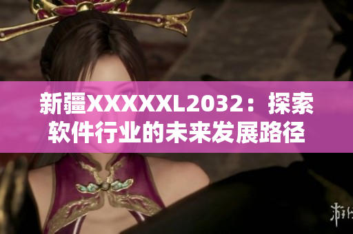 新疆XXXXXL2032：探索軟件行業(yè)的未來發(fā)展路徑