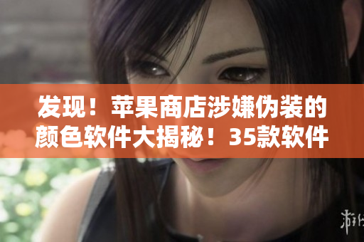 發(fā)現(xiàn)！蘋果商店涉嫌偽裝的顏色軟件大揭秘！35款軟件詳細(xì)解析！