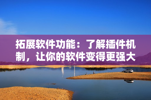 拓展軟件功能：了解插件機(jī)制，讓你的軟件變得更強大！