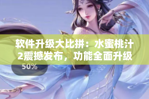 軟件升級大比拼：水蜜桃汁2震撼發(fā)布，功能全面升級！