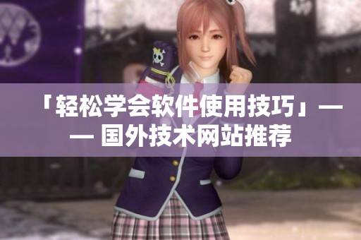 「輕松學(xué)會(huì)軟件使用技巧」—— 國外技術(shù)網(wǎng)站推薦