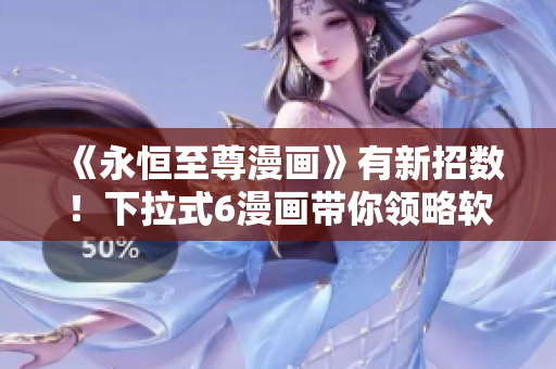 《永恒至尊漫畫》有新招數(shù)！下拉式6漫畫帶你領(lǐng)略軟件世界！