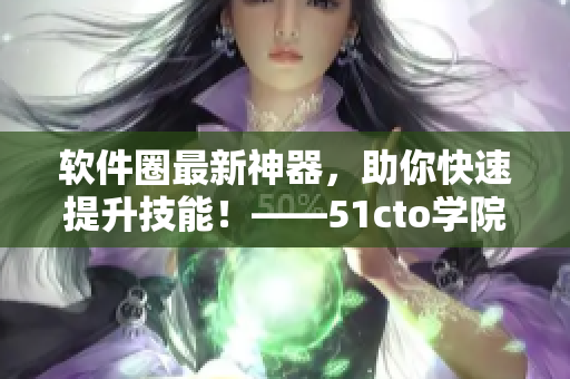 軟件圈最新神器，助你快速提升技能！——51cto學(xué)院再出好課！