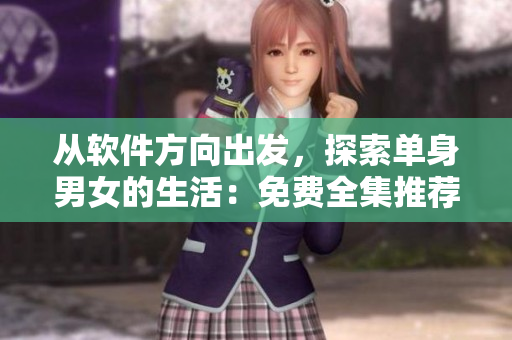 從軟件方向出發(fā)，探索單身男女的生活：免費(fèi)全集推薦