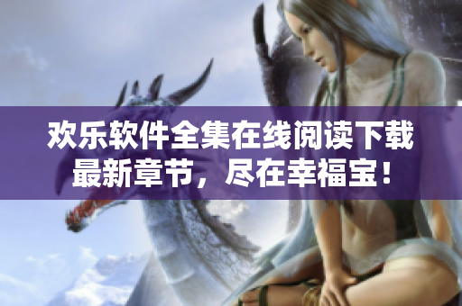 歡樂軟件全集在線閱讀下載最新章節(jié)，盡在幸福寶！