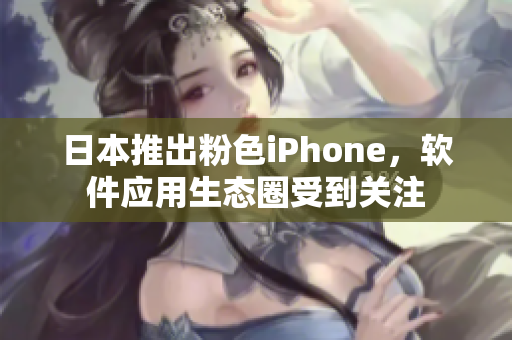 日本推出粉色iPhone，軟件應(yīng)用生態(tài)圈受到關(guān)注