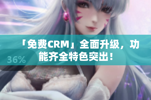「免費(fèi)CRM」全面升級(jí)，功能齊全特色突出！
