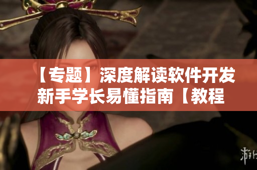 【專題】深度解讀軟件開發(fā) 新手學長易懂指南【教程】