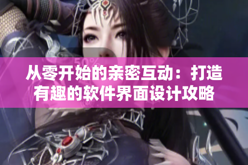 從零開始的親密互動：打造有趣的軟件界面設(shè)計攻略
