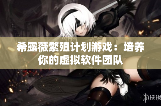 希露薇繁殖計劃游戲：培養(yǎng)你的虛擬軟件團(tuán)隊(duì)