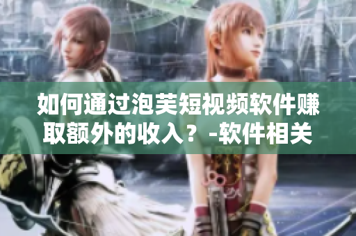 如何通過(guò)泡芙短視頻軟件賺取額外的收入？-軟件相關(guān)文章