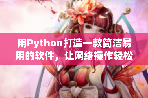 用Python打造一款簡潔易用的軟件，讓網(wǎng)絡操作輕松愉悅
