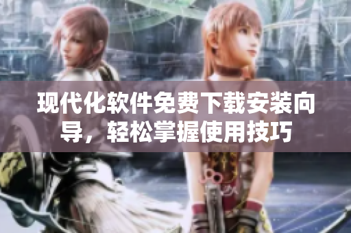 現(xiàn)代化軟件免費(fèi)下載安裝向?qū)?，輕松掌握使用技巧