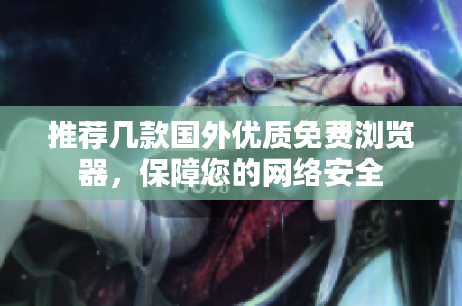 推薦幾款國(guó)外優(yōu)質(zhì)免費(fèi)瀏覽器，保障您的網(wǎng)絡(luò)安全