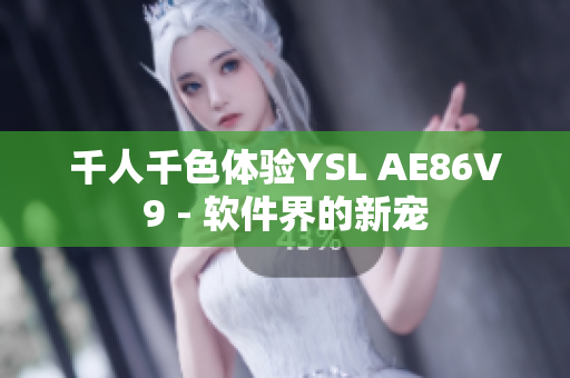 千人千色體驗(yàn)YSL AE86V9 - 軟件界的新寵