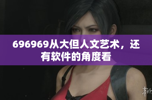 696969從大但人文藝術(shù)，還有軟件的角度看