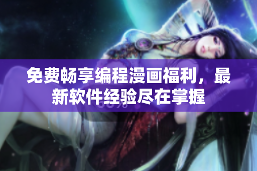 免費(fèi)暢享編程漫畫(huà)福利，最新軟件經(jīng)驗(yàn)盡在掌握