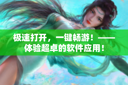 極速打開，一鍵暢游！——體驗(yàn)超卓的軟件應(yīng)用！