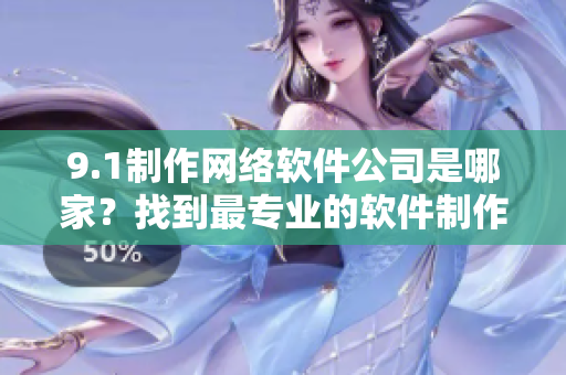9.1制作網(wǎng)絡軟件公司是哪家？找到最專業(yè)的軟件制作實體