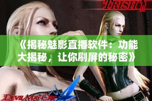 《揭秘魅影直播軟件：功能大揭秘，讓你刷屏的秘密》