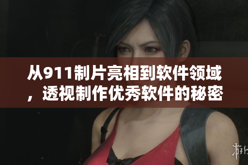 從911制片亮相到軟件領域，透視制作優(yōu)秀軟件的秘密