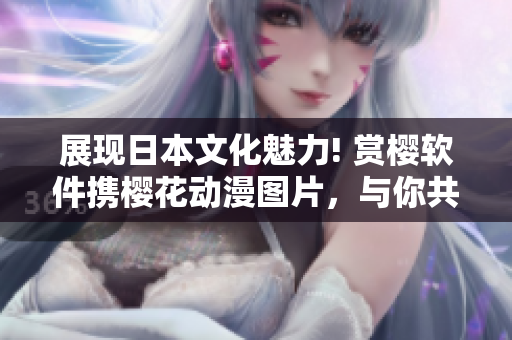 展現(xiàn)日本文化魅力! 賞櫻軟件攜櫻花動(dòng)漫圖片，與你共賞日本動(dòng)漫之美