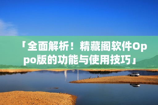 「全面解析！精藏閣軟件Oppo版的功能與使用技巧」