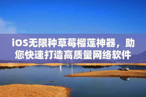 iOS無限種草莓榴蓮神器，助您快速打造高質(zhì)量網(wǎng)絡(luò)軟件！