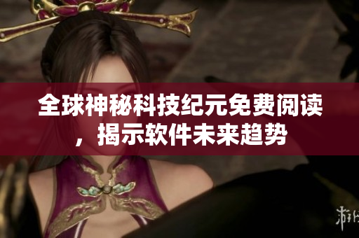 全球神秘科技紀元免費閱讀，揭示軟件未來趨勢