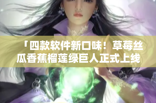 「四款軟件新口味！草莓絲瓜香蕉榴蓮綠巨人正式上線iOS平臺(tái)」