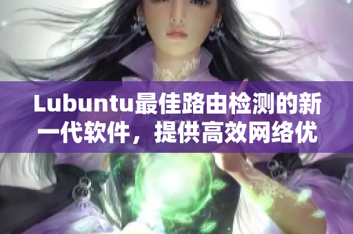 Lubuntu最佳路由檢測(cè)的新一代軟件，提供高效網(wǎng)絡(luò)優(yōu)化方案