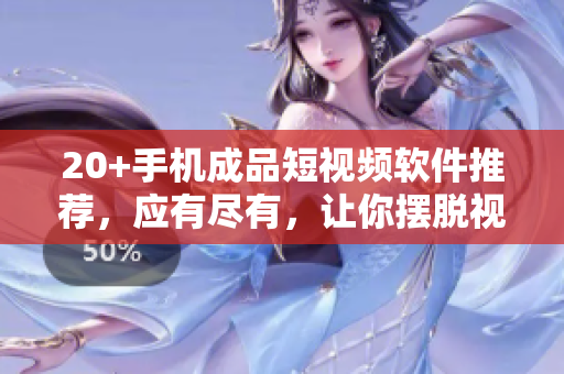 20+手機(jī)成品短視頻軟件推薦，應(yīng)有盡有，讓你擺脫視頻編輯難題！