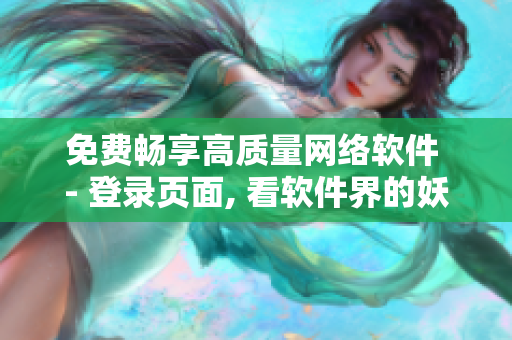 免費暢享高質(zhì)量網(wǎng)絡軟件 - 登錄頁面, 看軟件界的妖精漫畫